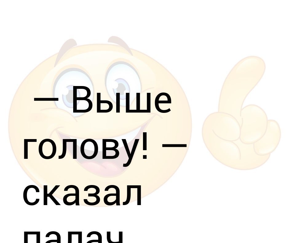 Выше головным. Держи голову выше. Выше голову и пошла. Выше головы текст.