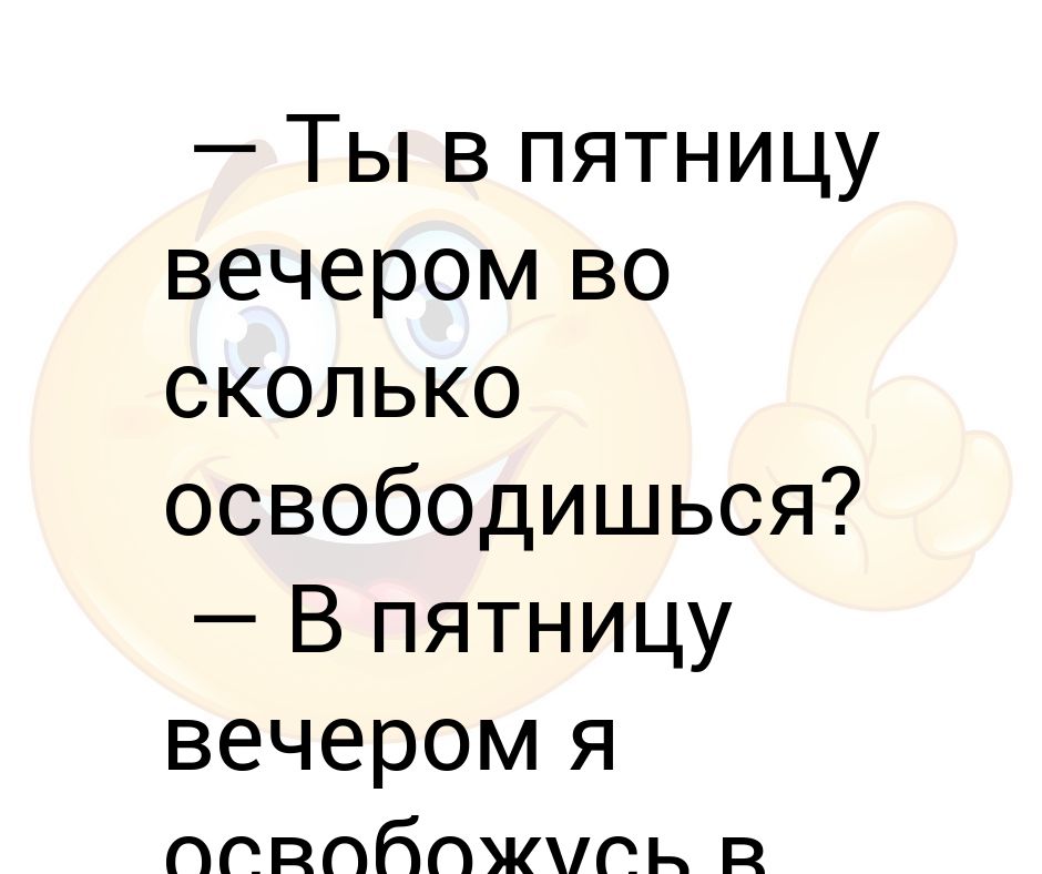 Освободишься. Вечер пятницы. Вечер пятницы Мем. В пятницу вечером я освобожусь в понедельник утром. Ты в пятницу вечером во сколько освободишься в пятницу.