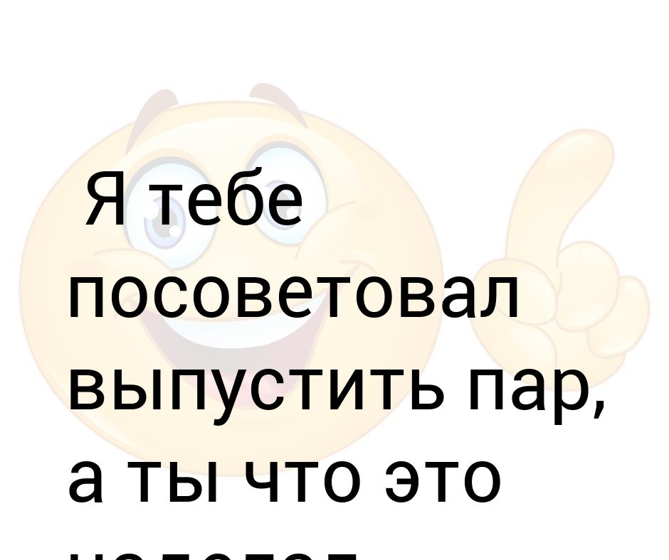 Я бы тебе советовал перестать глупить