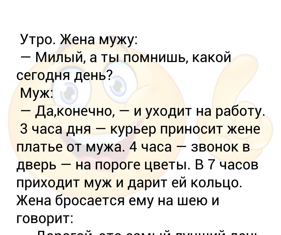 Утро Жена мужу: — Милый, а ты помнишь, какой сегодня день? Муж: — Да