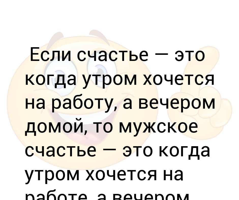 Картинка счастье это когда утром хочется на работу а вечером домой