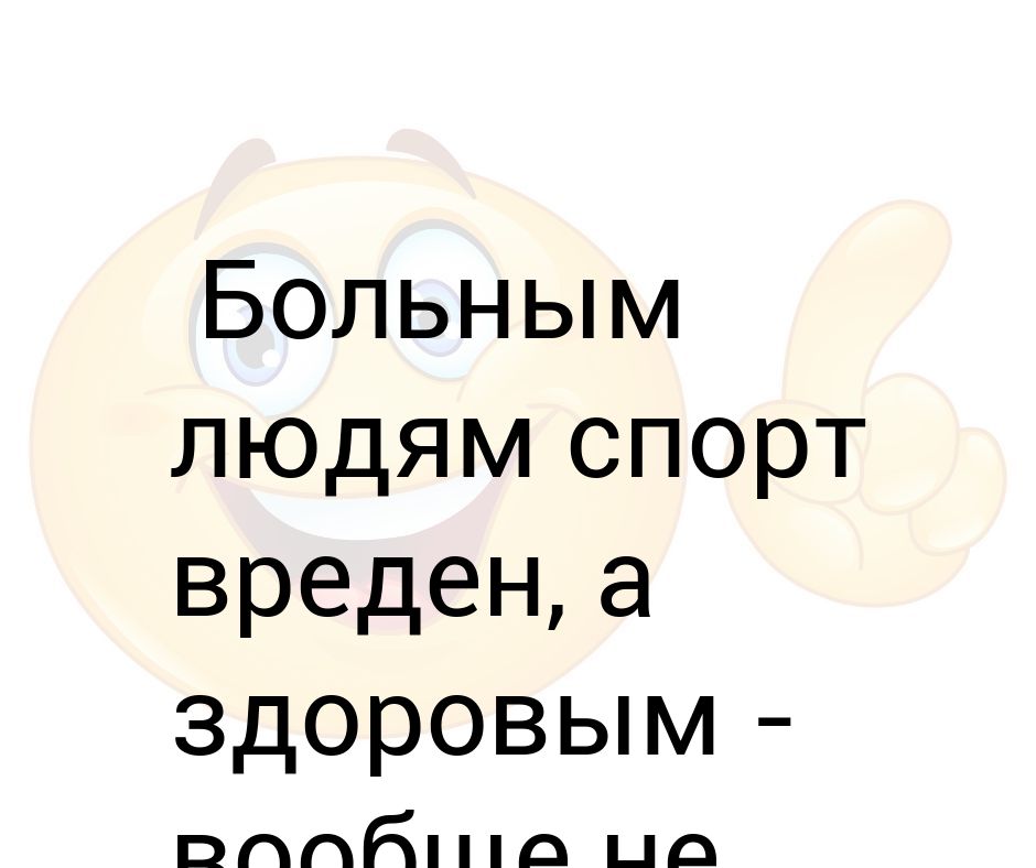 Больно токсичные. Спорт вреден. Спорт вреден прикол. Спорт вреден для здоровья прикол. Здоровому спорт не нужен а больному вреден.