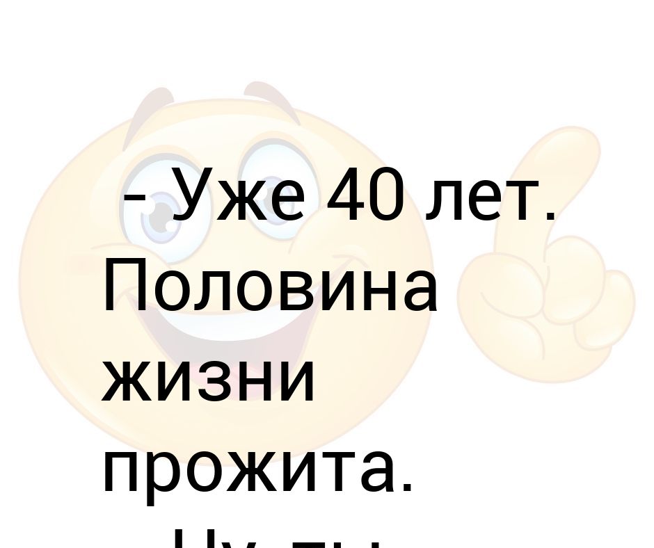 Можно отмечать 40 лет. Уже 40 лет. Уже 40 лет прикольные картинки. Половина жизни. Половина жизни уже прожита.