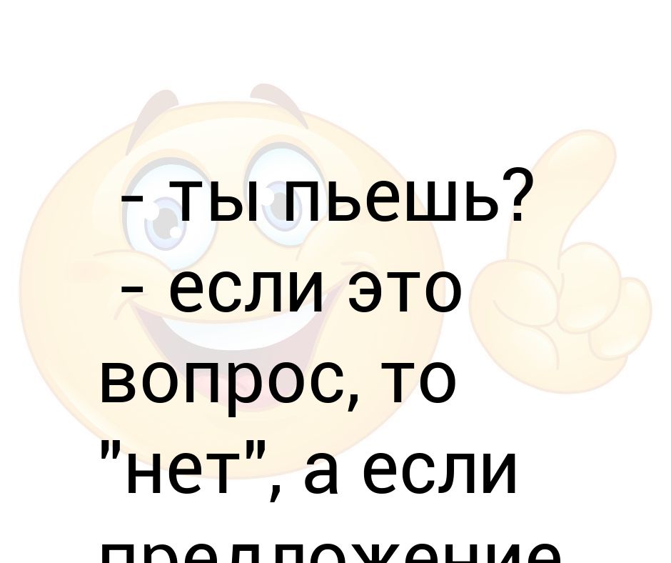 Если п. Ты пьешь если это вопрос то нет а если предложение. Ты пьешь если это вопрос то нет а если предложение то да. Ты пьешь. Ты пьёшь если это вопрос то нет.