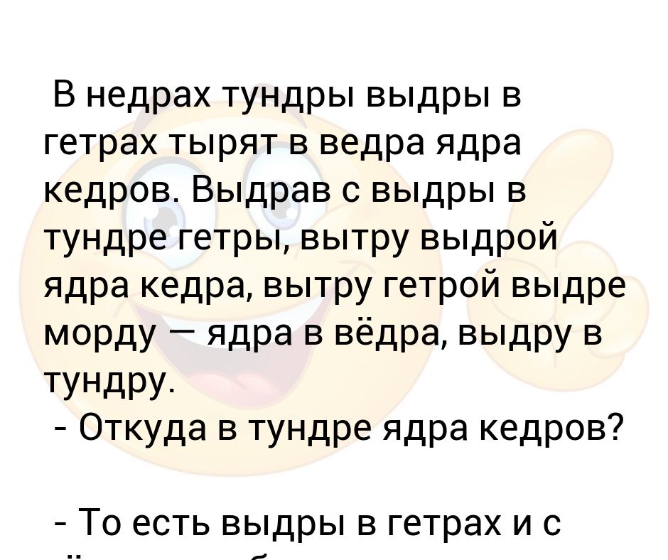 Выдра в тундре тырит ядра. В недрах тундры выдры в гетрах тырят в вёдра. В недрах тундры выдры в гетрах тырят в вёдра ядра Кедров. Выдрав с выдры в тундре гетры вытру выдрой ядра кедра. В тундре выдры в гетрах тырят.
