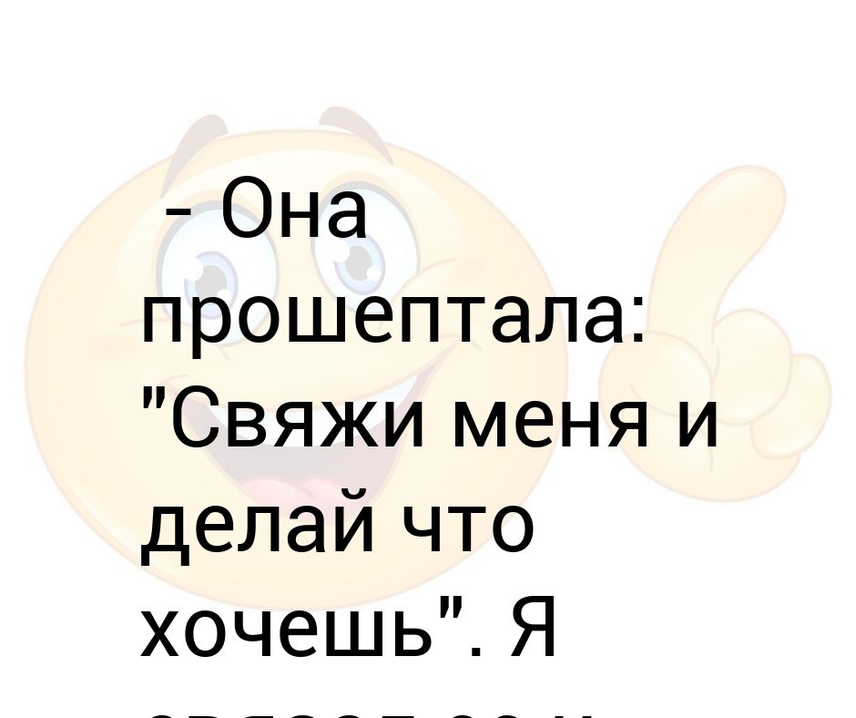 Свяжи меня и делай что хочешь. Свяжи и делай что хочешь мем. Свяжи меня и делай что хочешь. Она сказала привязать ее и делать что хочешь. Свяжи меня и делай что хочешь.