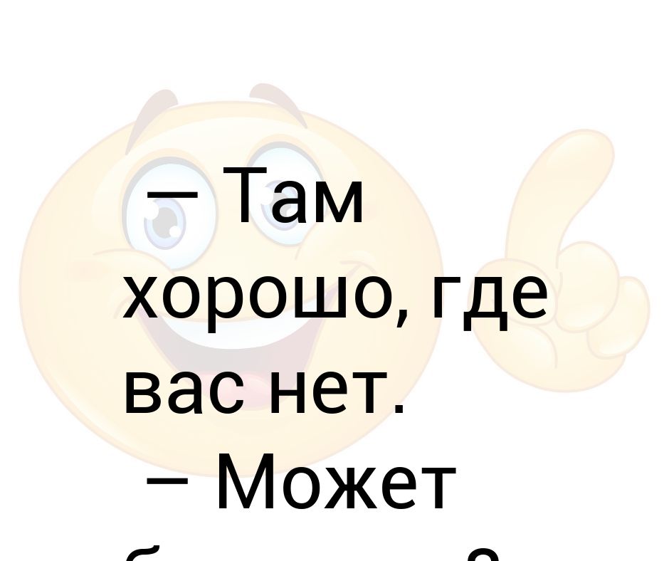 Хорошо там где нас нет. Хорошо там где хорошо. Хорошо там где меня нет. Хорошо там где мы есть картинки.