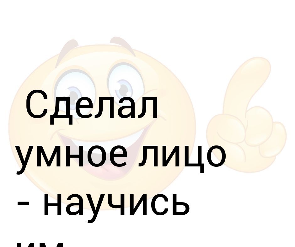 Создать умный. Не делай умное лицо. Главное сделать умное лицо. Главное сделать умный вид. Мем главное делать умное лицо.