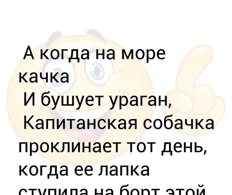 А когда на море качка и бушует ураган. А пока на море качка и бушует. И бушует ураган приходи ко мне морячка. А когда на море качка и бушует. Мир на паузе.