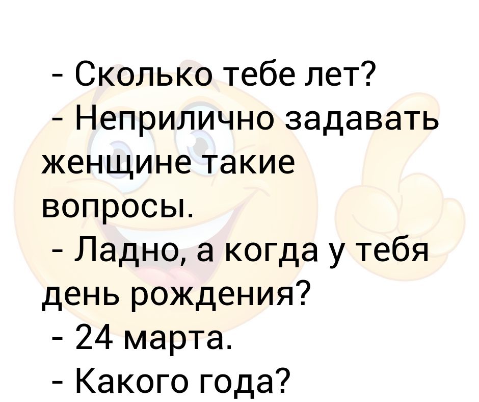 Задавать такие вопросы неприлично. Неприлично задавать женщине такие и вопросы. Вопросы которые неприлично задавать.