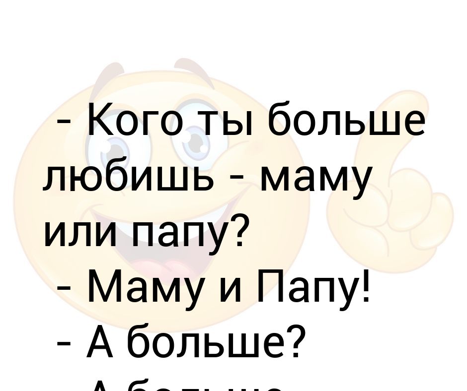 Ты кого больше любишь маму или папу