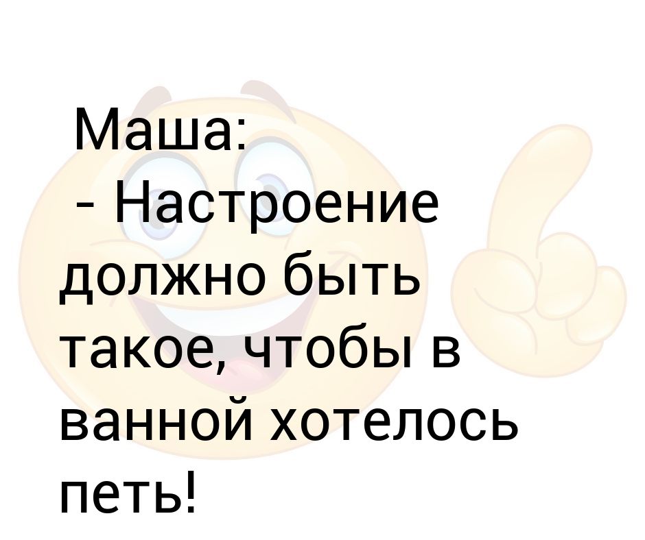 Настроение должно быть таким чтобы хотелось петь. Я петь хочу слова