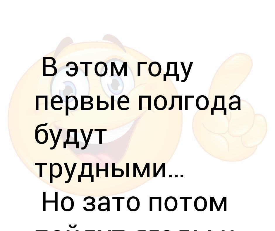 Что происходит через полгода. В этом году первые полгода будут трудными