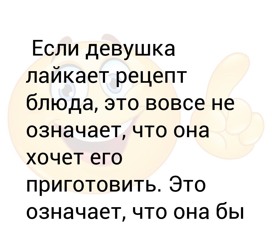 Что значит бб. Если женщина лайкнула рецепт. Если женщина лайкнула рецепт блюда это не значит. Если девушка лайкает блюдо, х то не значит что она будет его готовить.