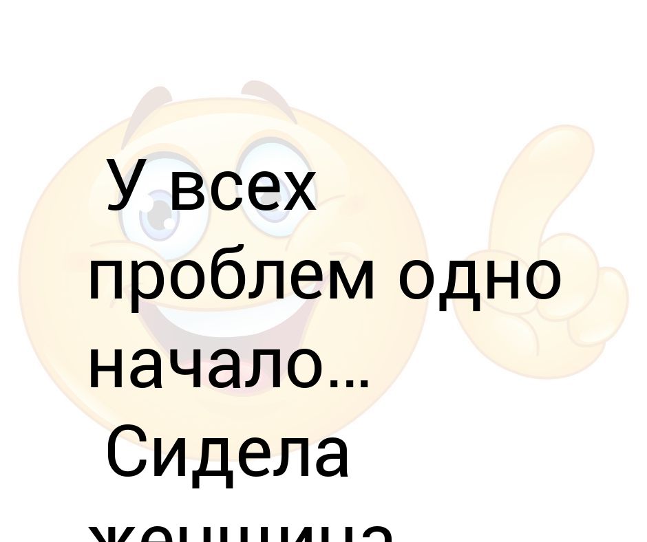 У всех проблем одно начало сидела женщина скучала картинки прикольные