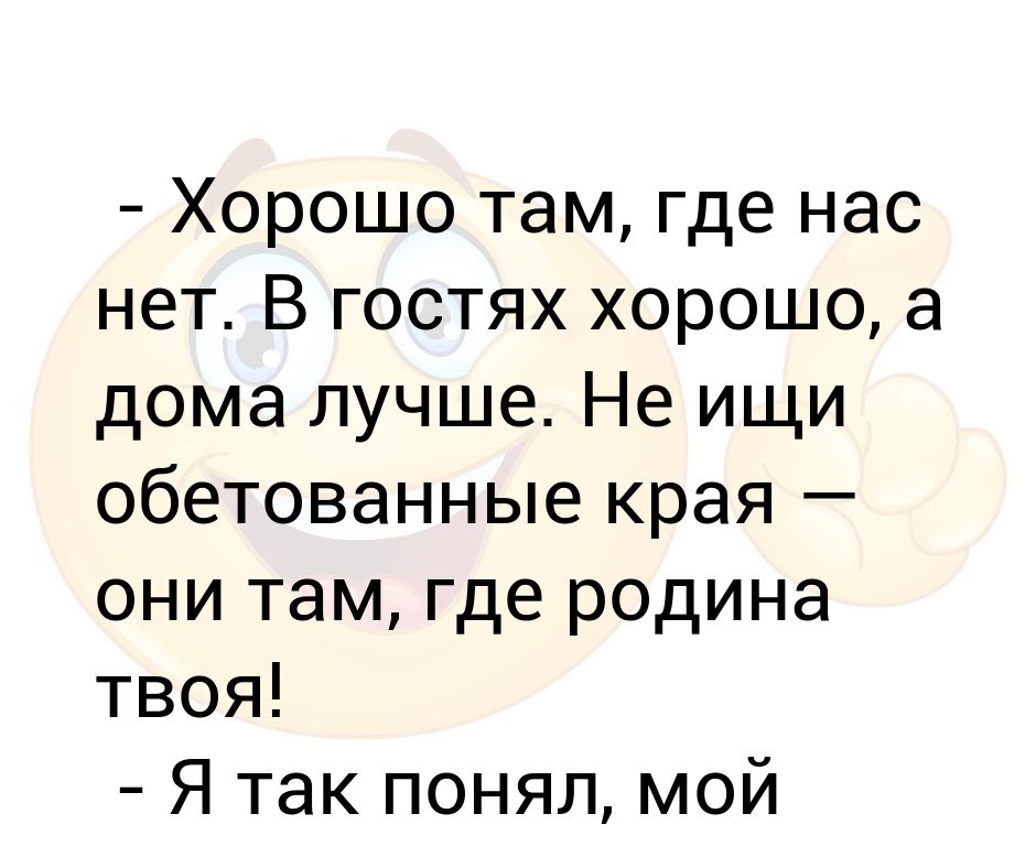 В гостях хорошо а дома лучше. В гостях хорошо а дома лучше шутки. Хорошо там где нас нет. Хорошо там.