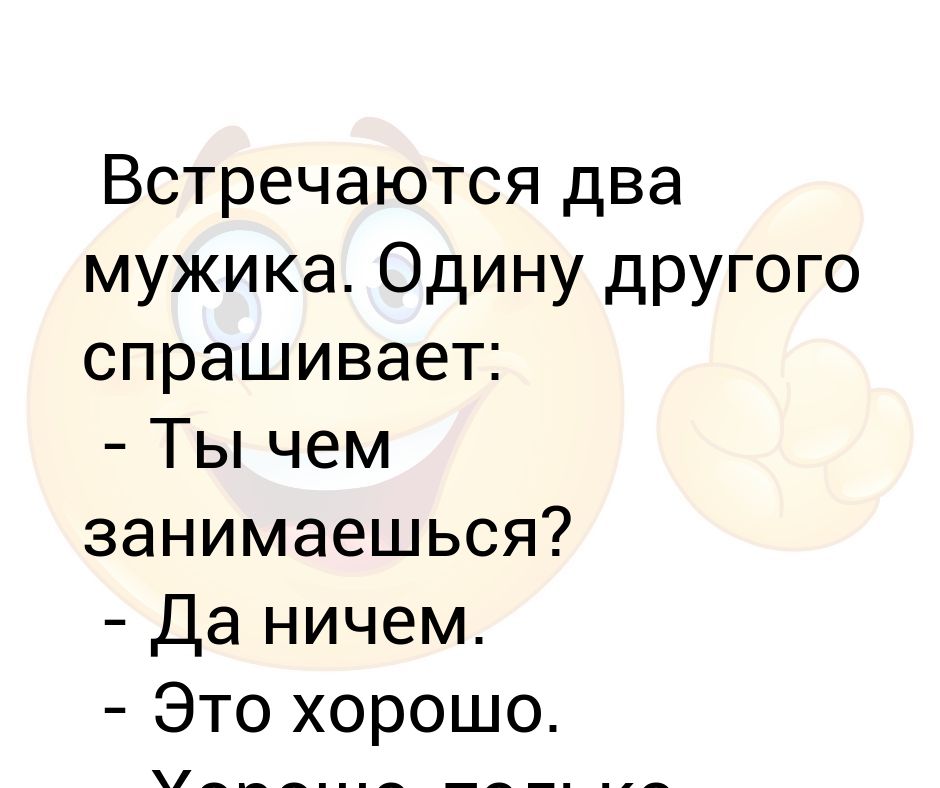 Как дела оригинально. Как ответить на вопрос чем занимаешься. Анекдот встречаются два мужика. Чем заняться. Чем занимаешься что ответить мужчине.