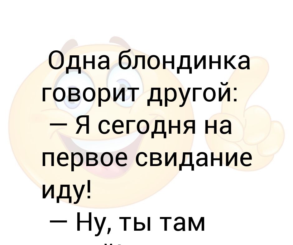 Там дам. Я бы не пришла на свидание. А Я иду на свидание. Анекдот про девушку которая не пошла на свидание. Святоша пришла на свидание.