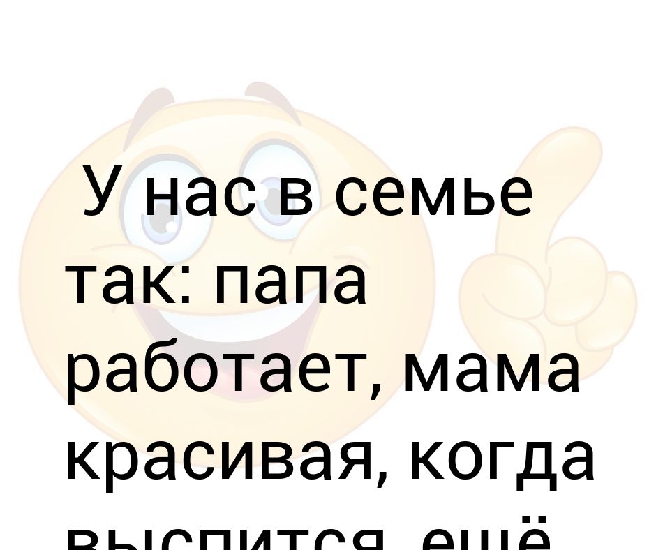 Твоя мама папа есть. Папа работает мама красивая. Умная в папу красивая в маму. Мама крсавивач а папа работает. Папа работает мама красивая юмор.