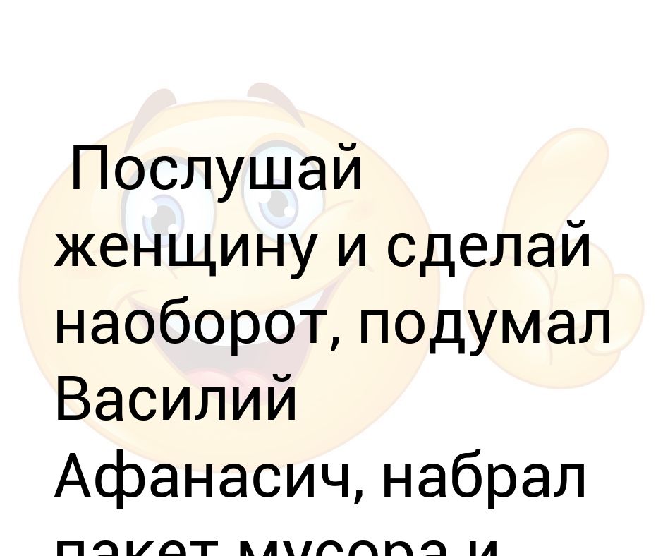 Послушай женщину. Послушай бабу и сделай наоборот.