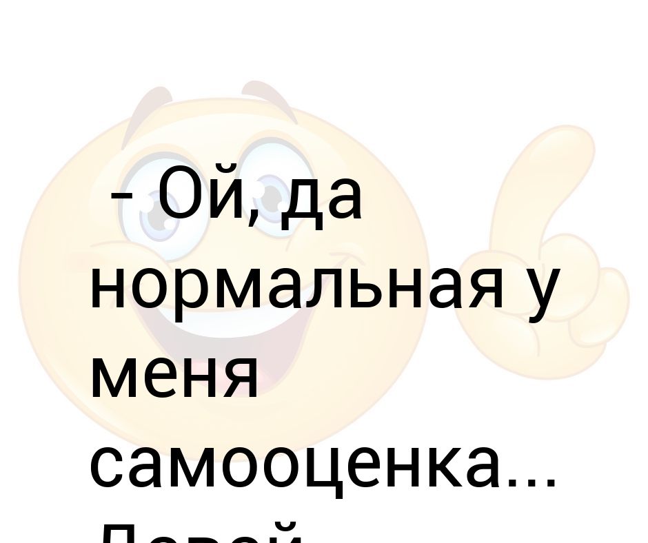 Давай нормально общаться. Ой да нормальная у меня самооценка. Нормально картинки прикольные. Дела нормально картинки прикольные. Нормальная у меня самооценка давай кланяйся.