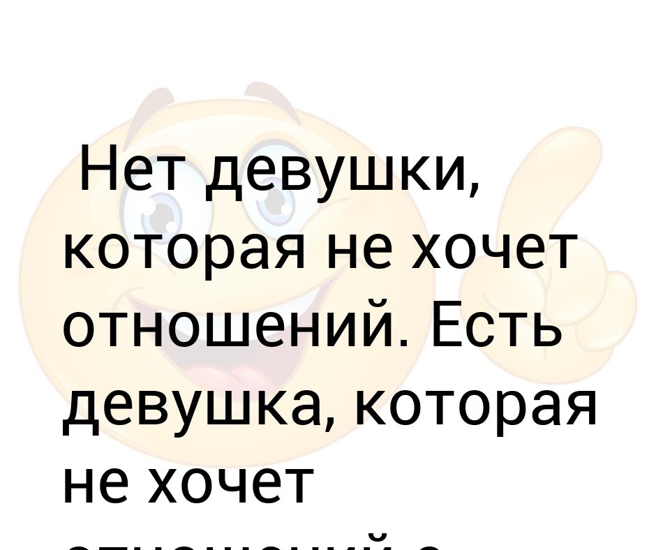 Хочет отношений или нет. Как говорила моя бабушка.