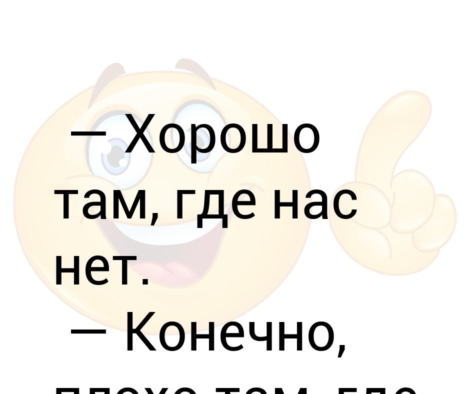 Там где больше. Хорошо там где нас нет. Везде хорошо там где нас нет. Хорошо там где нас нет картинки. Хорошо там где хорошо.