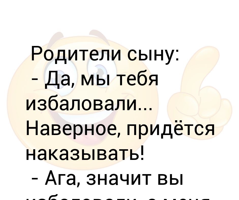 Пришлось наказать. Мы тебя избаловали придется наказывать. Вы меня избаловали и меня наказываете. Вы избаловали, избаловали а наказывать меня. Как правильно избалованная или избалованная.