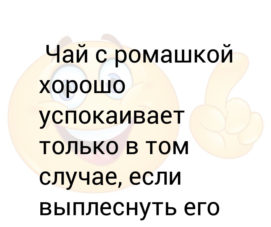 Раз в том случае. Чай с ромашкой успокаивает только в том случае. Ромашковый чай успокаивает только в том случае если выплеснуть. Чай с ромашкой успокаивает прикол. Чай с ромашкой успокаивает если выплеснуть в лицо.