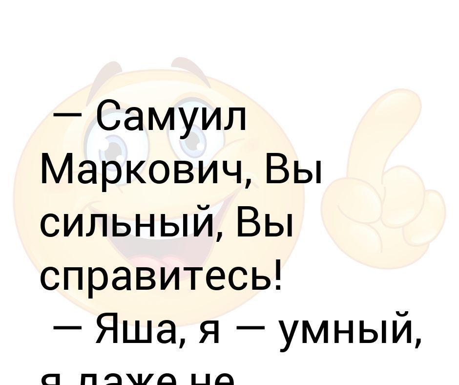 Я умный я даже не возьмусь. Самуил Маркович вы сильный. Вы сильный вы справитесь я умный даже не возьмусь. Яша я умный я даже не возьмусь. Самуил Маркович вы сильный вы справитесь Яша я.