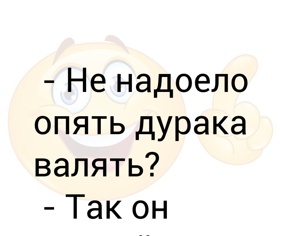 Валять дурака. Повалять дурака. Не надоело. Валять дурака прикол. Хватит дурака валять.