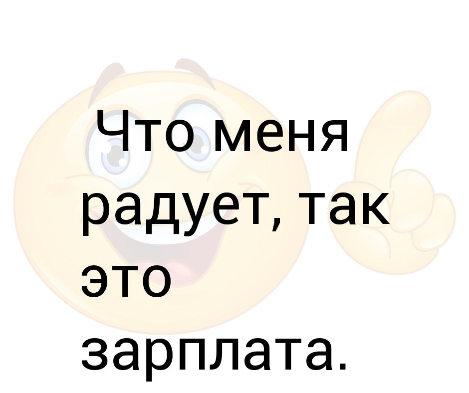 Меня радует. Радовать. Зарплата это наказание. Что меня радует. Зарплата радует.