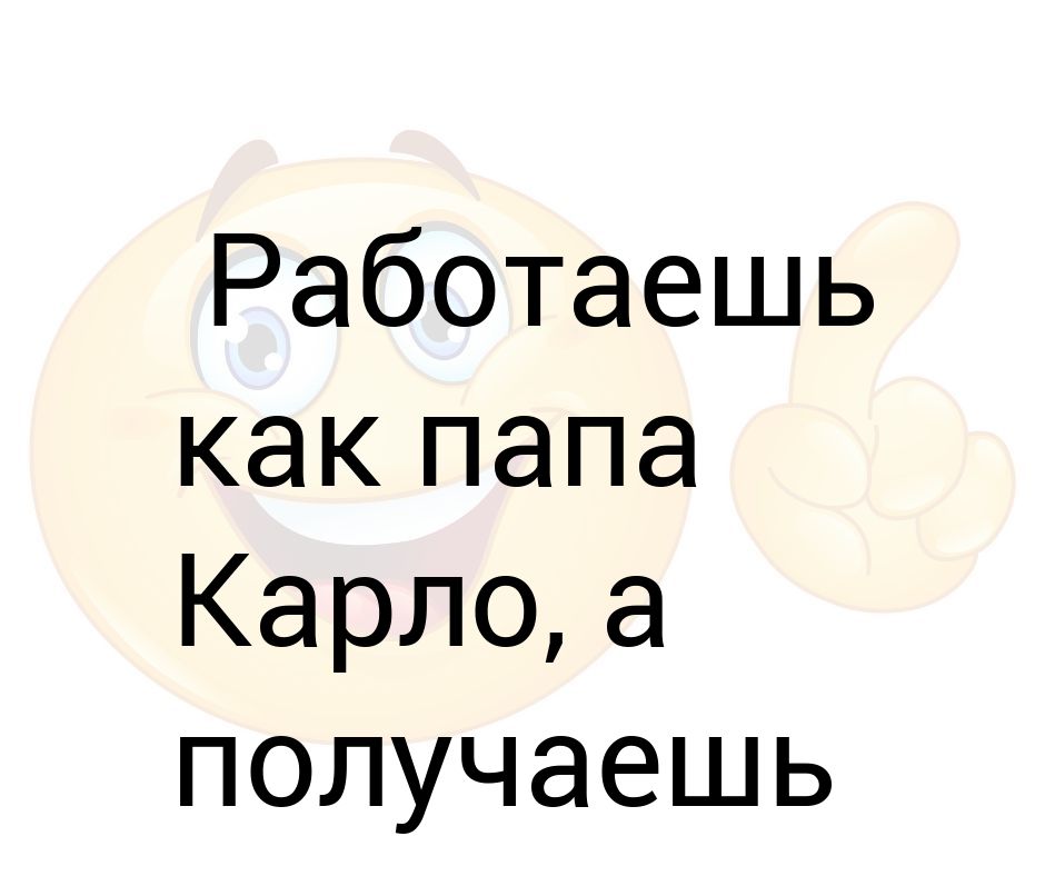 Работаю как папа карло картинки смешные