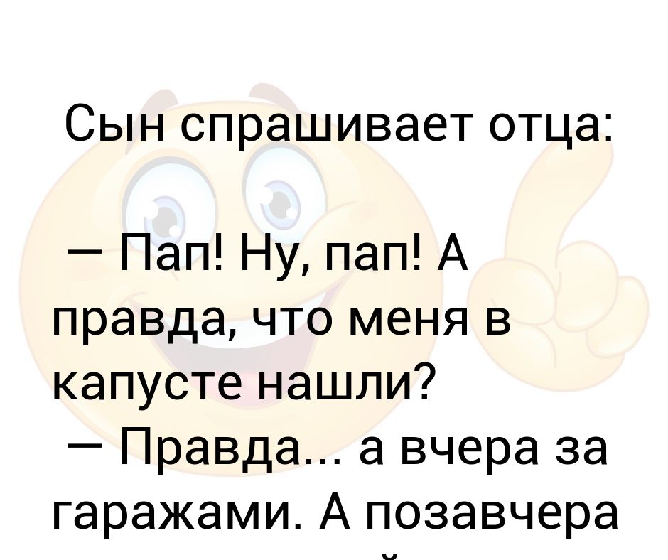 Сын спрашивает отца. Папа а правда что меня в капусте нашли. Ну пап. Анекдот в капусте нашли. Ну отец ну папа ну папочка.