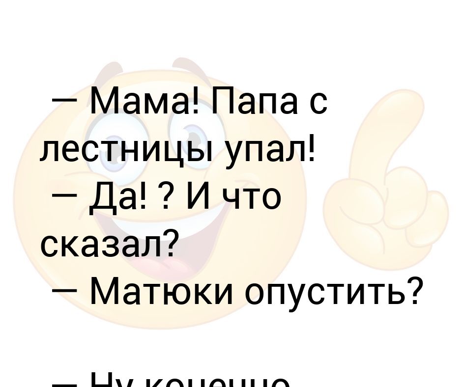 Папа упал с лестницы. Мама папа с лестницы упал. Папа с лестницы упал молча. Мама мама там папа с лестницы упал. Анекдот папа с лестницы упал.