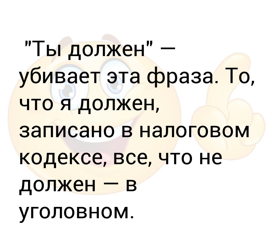 Остальное на ваше усмотрение. Всё что я должна написано в налоговом кодексе. Что я должен прописано в налоговом кодексе. Убивает фраза ты должна то что должна записано в налоговом кодексе. Что я должен в кодексе не уголовном все написано налоговом.
