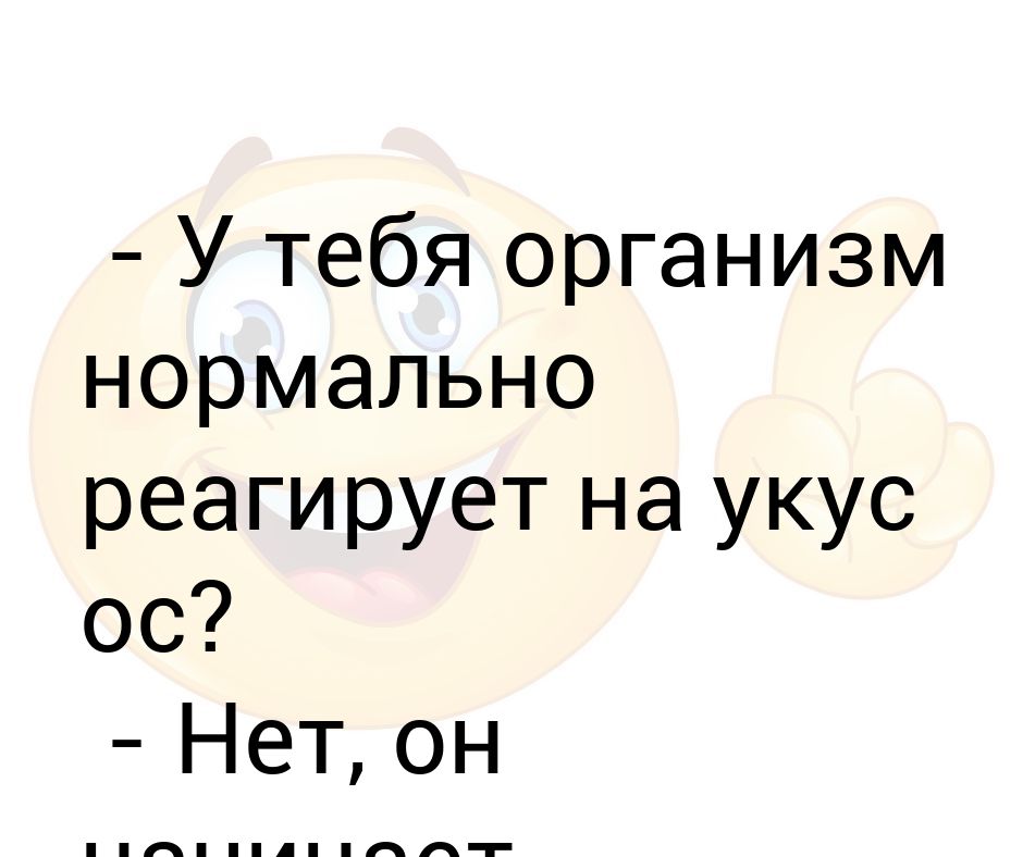 Нормально реагировать. Нормально нам все реагируй. Анекдот когда мужика за член пчела укусила.