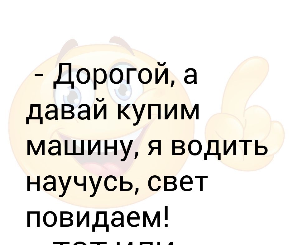 Давай приобретем. Научусь водить свет повидаем. Давай купим машину свет повидаем. Научусь водить свет повидаем тот или этот. Научусь водить машину я свет повидаем картинка.