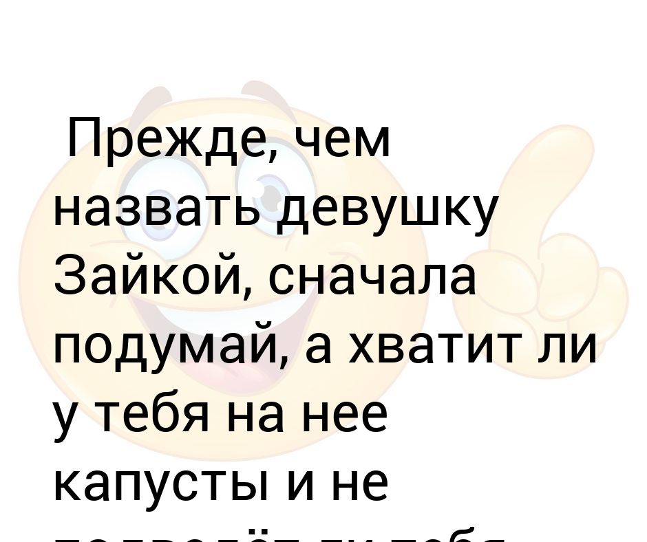 Парень называет девушку зайка. Прежде чем называть девушку зайкой подумай хватит ли у тебя капусты. Прежде чем назвать женщину зайкой подумай хватит. Девушка называет зайкой. Анекдот чтобы назвать девушку зайкой.