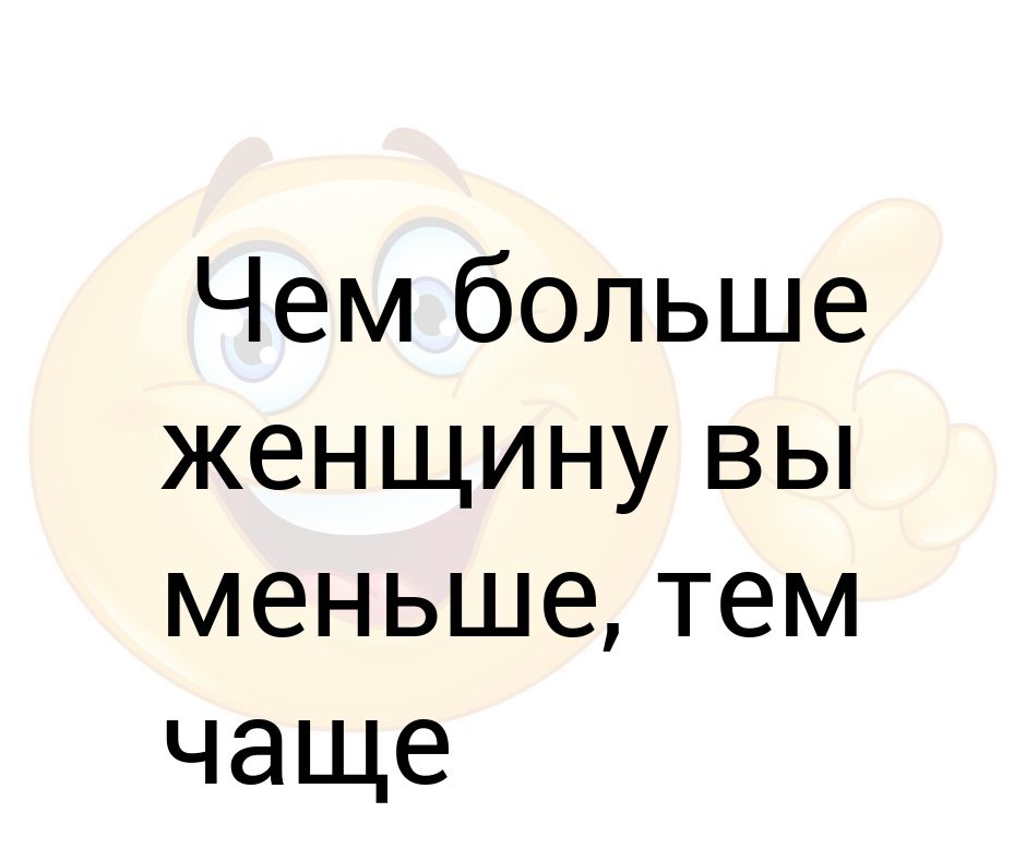 Меньше тома. Чем больше женщину вы меньше. Чем больше женщину мы меньше тем чаще женщина не нам. Чем меньше женщину мы любим тем больше женщина не вам. Чем больше женщину мы меньше тем меньше больше она нам.