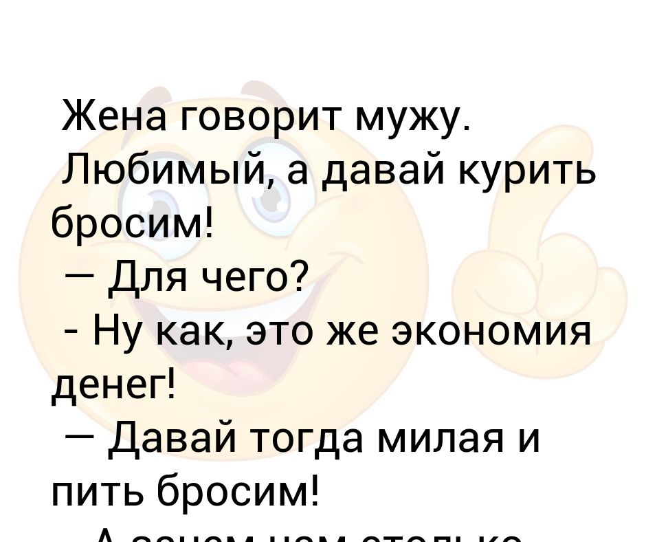 Жена говорит хочу. А давай курить бросим денег сэкономим. Бросил же курить жена говорит мужу. Дорогой давай бросим курить, сколько денег сэкономим. Беримост говорит муж.