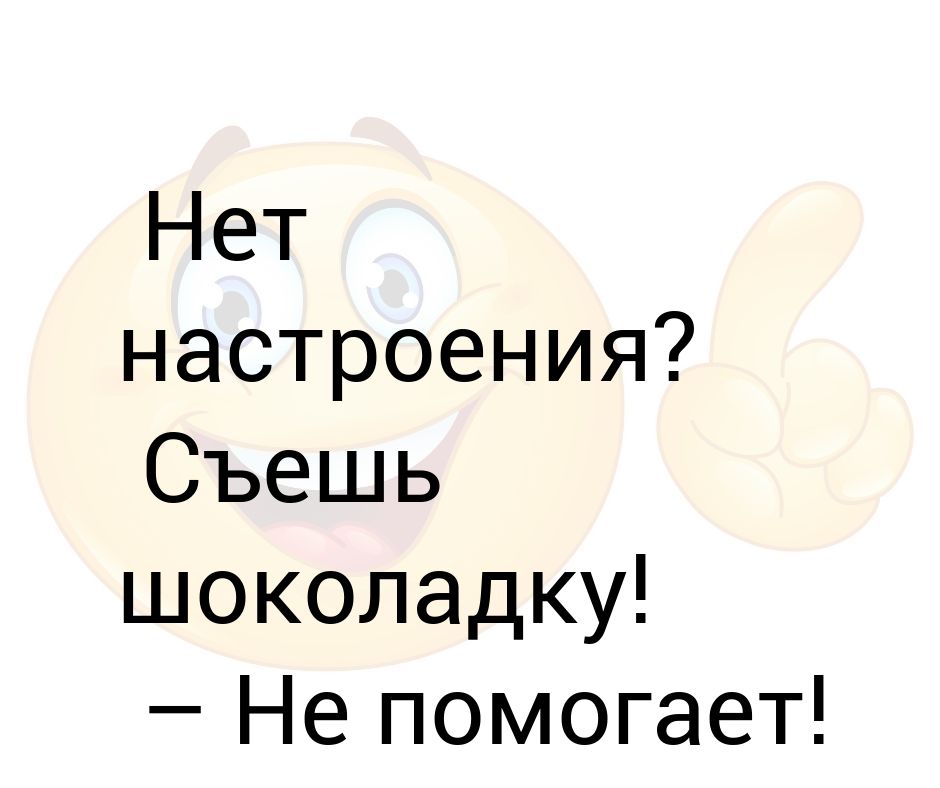 Настроение нет. Нет настроения съешь шоколадку. Нео настроения съешь шоколадку. Слова нет настроения съешь. Шоколадку.