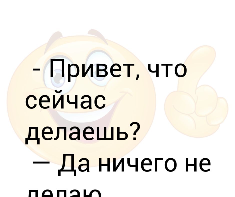 Привет что будем делать. Привет что делаешь ничего. Привет что делаешь выводы. Что делаешь картинки. Да ничего.