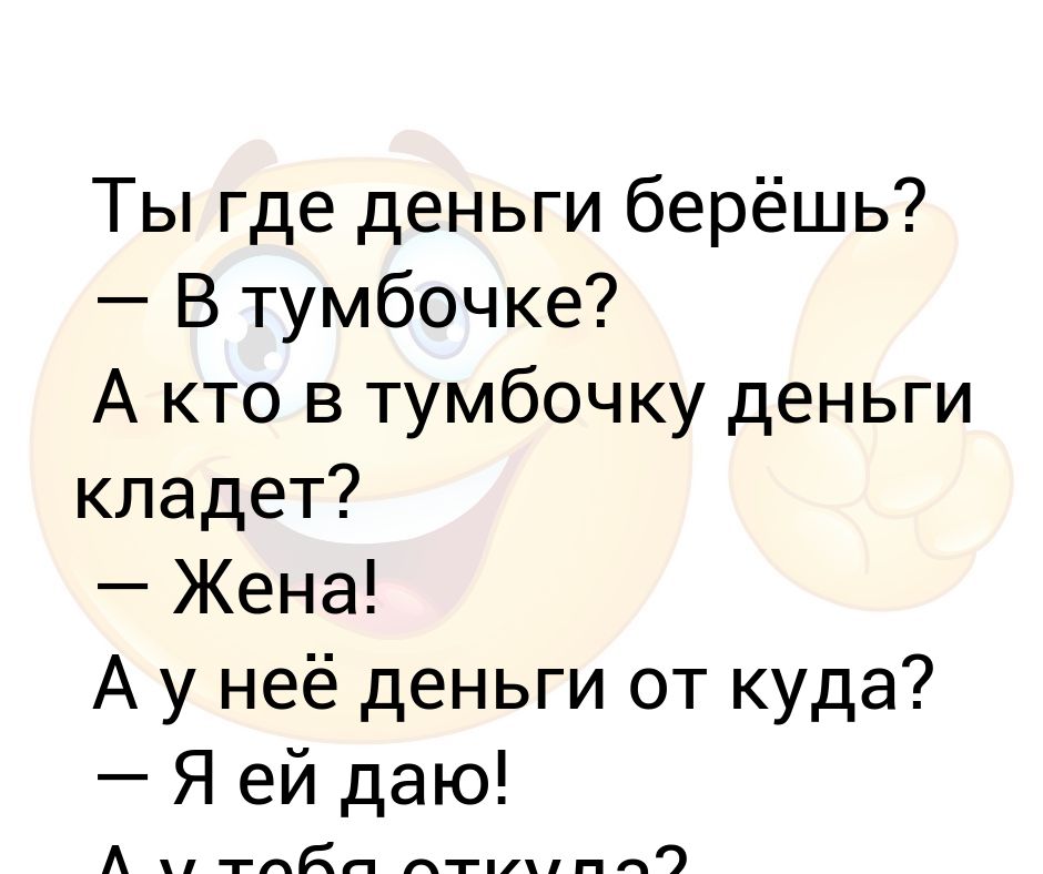 Где берете деньги. Где деньги берешь в тумбочке. Где вы берете деньги в тумбочке. Анекдот про деньги в тумбочке. Ты где деньги берешь в тумбочке анекдот.