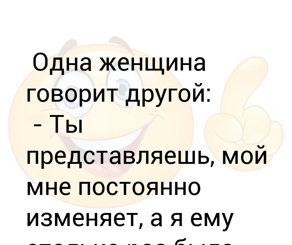 Одна женщина говорит другой. Одна женщина сказала я не изменяю свое решение. Говорят что Светка мужу изменяет, это его проблемсы. Одна женщина сказала я не изменяю своим принципам точт поздравление. Всегда изменяю