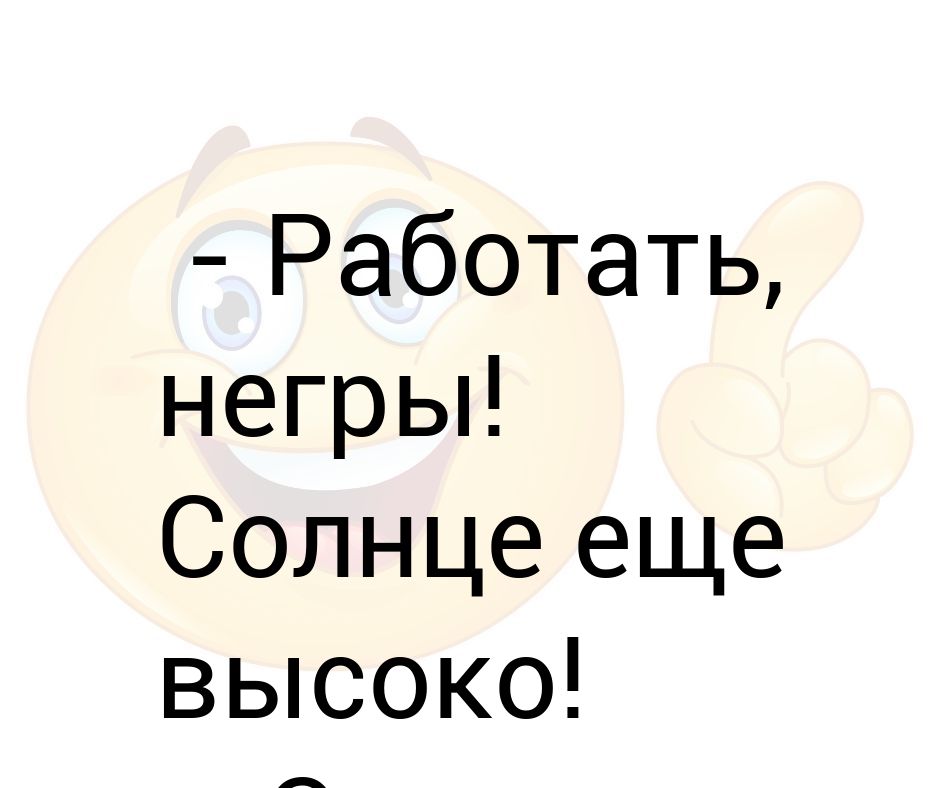 Картинка работай негр солнце еще высоко