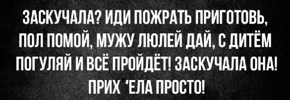 Идите поешьте. Заскучала она иди пожрать Приготовь полы. Цитата заскучала она, Приготовь жрать, помой полы.