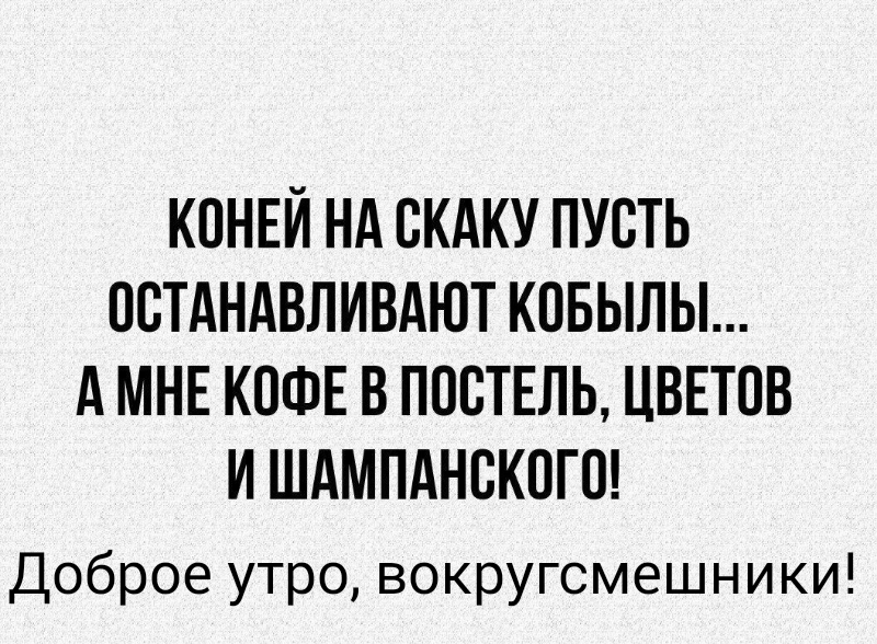 Пусть остановится. Коней на скаку пусть останавливают кобылы а мне кофе в постель. Коней на скаку пусть останавливают кобылы а мне.