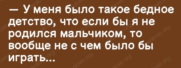 С не были. Если бы я не родилась. Если бы я не родился мальчиком мне было с чем играть. Лучше бы не родилась вообще. Хорошо что я родился мальчиком.