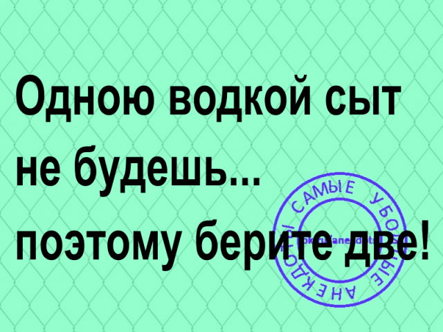 Поэтому взять. Сыт не будешь пословица. Одним сыт не будешь. Одною водкой сыт не будешь поэтому берите две. Святым духом сыт не будешь.